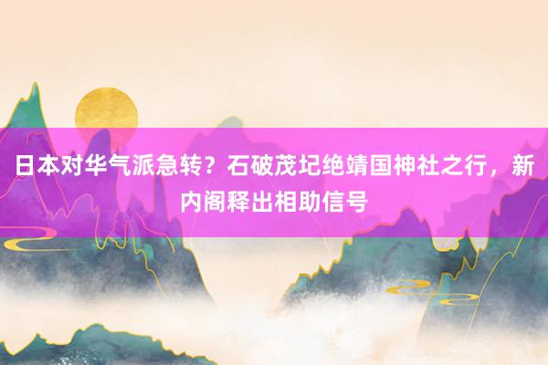 日(rì)本對(duì)華氣派急轉？石破茂圮絕靖國(guó)神社之行(xíng)，新內(nèi)閣釋出相(xiàng)助信号