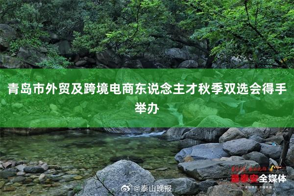 青島市(shì)外(wài)貿及跨境電(diàn)商東(dōng)說(shuō)念主才秋季雙選會(huì)得(de)手舉辦