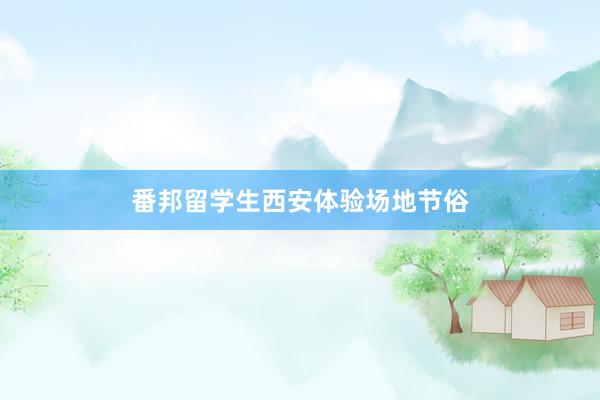 番邦留學生(shēng)西(xī)安體(tǐ)驗場(chǎng)地(dì)節俗