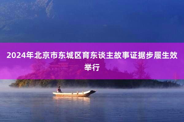 2024年(nián)北(běi)京市(shì)東(dōng)城(chéng)區(qū)育東(dōng)談主故事(shì)證據步履生(shēng)效舉行(xíng)