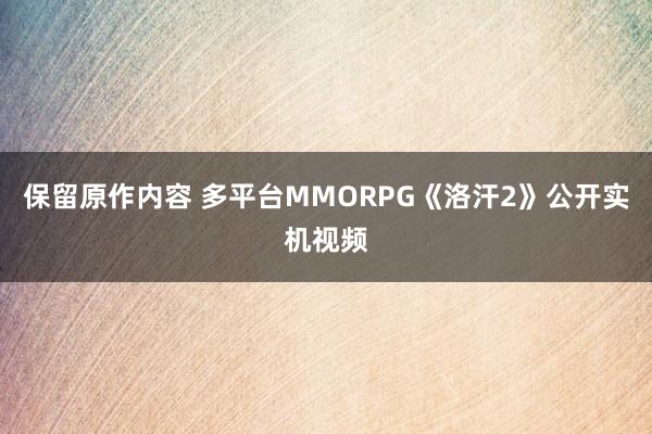 保留原作(zuò)內(nèi)容 多(duō)平台MMORPG《洛汗2》公開(kāi)實機(jī)視(shì)頻(pín)