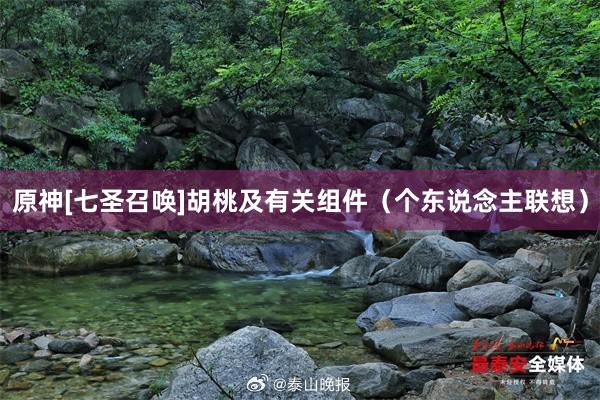 原神[七聖召喚]胡桃及有(yǒu)關組件(jiàn)（個(gè)東(dōng)說(shuō)念主聯想）