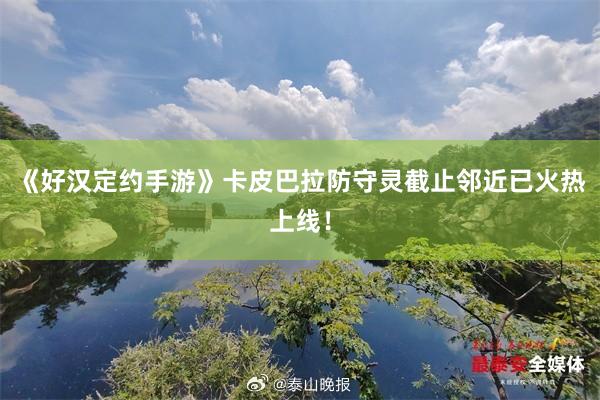 《好(hǎo)漢定約手遊》卡皮巴拉防守靈截止鄰近(jìn)已火(huǒ)熱(rè)上(shàng)線!