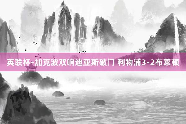 英聯杯-加克波雙響迪亞斯破門(mén) 利物(wù)浦3-2布萊頓