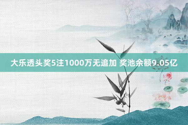 大(dà)樂(yuè)透頭獎5注1000萬無追加 獎池餘額9.05億