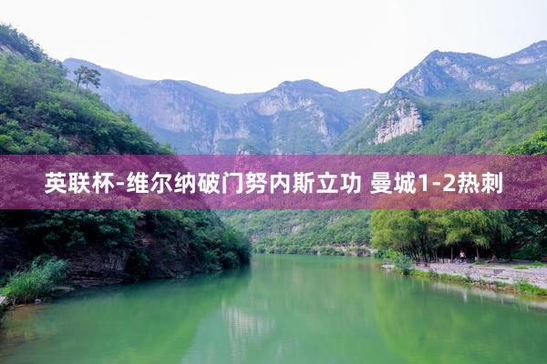 英聯杯-維爾納破門(mén)努內(nèi)斯立功 曼城(chéng)1-2熱(rè)刺