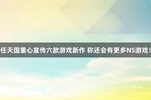 任天國(guó)重心宣傳六款遊戲新作(zuò) 稱還(hái)會(huì)有(yǒu)更多(duō)NS遊戲！
