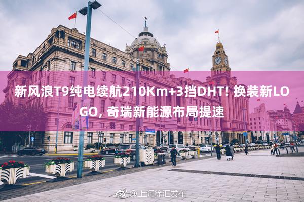 新風(fēng)浪T9純電(diàn)續航210Km+3擋DHT! 換裝新LOGO, 奇瑞新能(néng)源布局提速