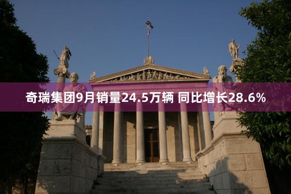 奇瑞集團9月(yuè)銷量24.5萬輛(liàng) 同比增長(cháng)28.6%