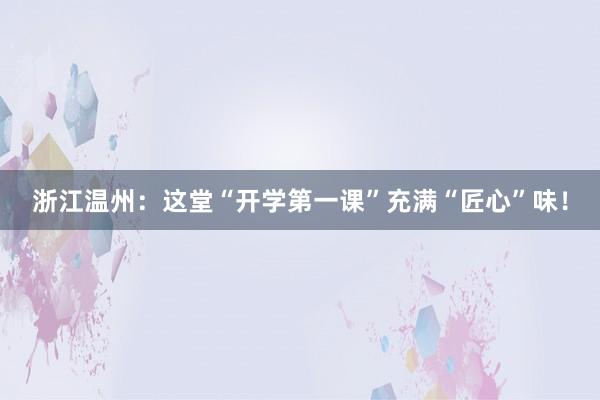 浙江溫州：這(zhè)堂“開(kāi)學第一(yī)課”充滿“匠(jiàng)心”味！