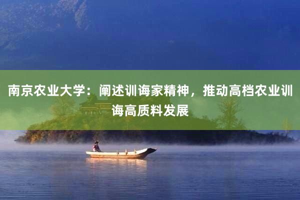 南(nán)京農(nóng)業(yè)大(dà)學：闡述訓誨家(jiā)精神，推動高(gāo)檔農(nóng)業(yè)訓誨高(gāo)質料發展