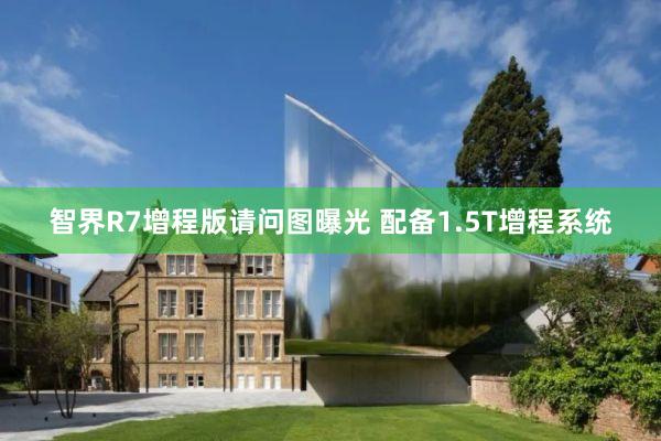 智界R7增程版請(qǐng)問(wèn)圖曝光(guāng) 配備1.5T增程系統