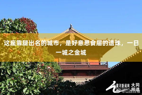 這(zhè)座靠腿出名的(de)城(chéng)市(shì)，是(shì)好(hǎo)意思食屆的(de)遺珠，一(yī)日(rì)一(yī)城(chéng)之金(jīn)城(chéng)