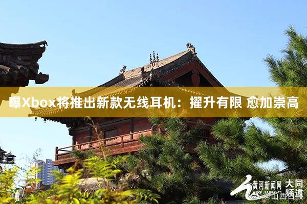 曝Xbox将推出新款無線耳機(jī)：擢升有(yǒu)限 愈加崇高(gāo)