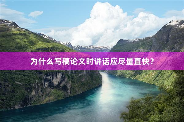 為(wèi)什(shén)麽寫稿論文(wén)時(shí)講話(huà)應盡量直快(kuài)？
