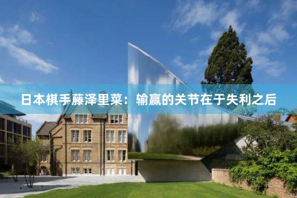 日(rì)本棋手藤澤裡(lǐ)菜：輸赢的(de)關節在于失利之後