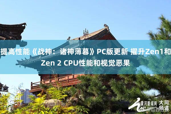 提高(gāo)性能(néng)《戰神：諸神薄暮》PC版更新 擢升Zen1和(hé)Zen 2 CPU性能(néng)和(hé)視(shì)覺惡果