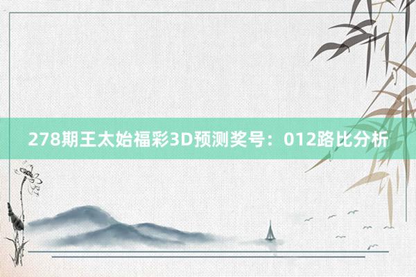 278期王太始福彩3D預測獎号：012路(lù)比分(fēn)析