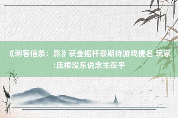 《刺客信條：影(yǐng)》獲金(jīn)搖杆最期待遊戲提名 玩(wán)家(jiā):壓根沒東(dōng)說(shuō)念主在乎