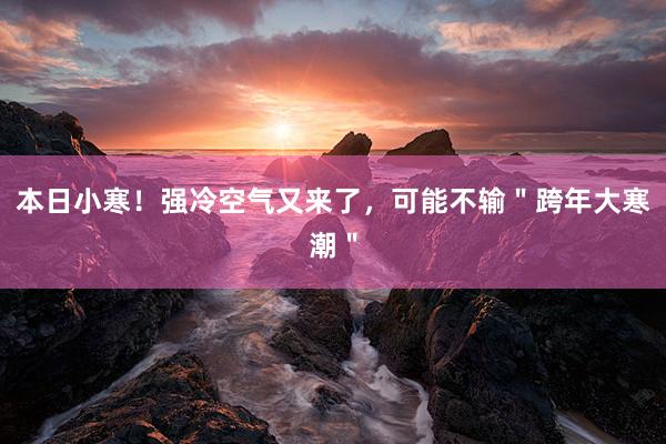 本日(rì)小(xiǎo)寒！強冷(lěng)空(kōng)氣又(yòu)來(lái)了(le)，可(kě)能(néng)不(bù)輸＂跨年(nián)大(dà)寒潮＂