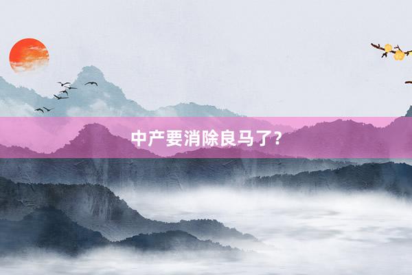 中産要(yào)消除良馬了(le)？
