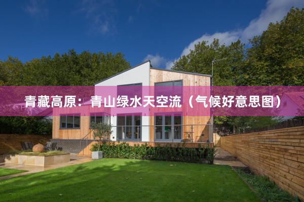 青藏高(gāo)原：青山(shān)綠(lǜ)水(shuǐ)天空(kōng)流（氣候好(hǎo)意思圖）