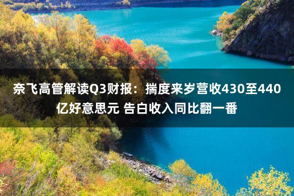 奈飛(fēi)高(gāo)管解讀(dú)Q3财報(bào)：揣度來(lái)歲營收430至440億好(hǎo)意思元 告白(bái)收入同比翻一(yī)番