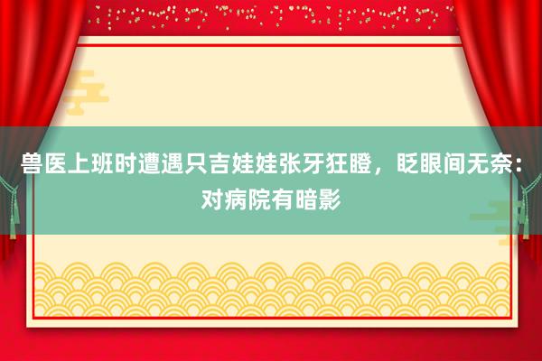 獸醫(yī)上(shàng)班時(shí)遭遇隻吉娃娃張牙狂瞪，眨眼間(jiān)無奈：對(duì)病院有(yǒu)暗(àn)影(yǐng)