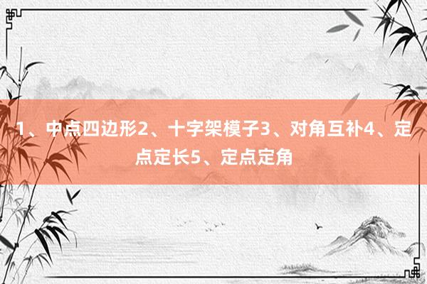 1、中點四邊形2、十字架模子(zǐ)3、對(duì)角互補4、定點定長(cháng)5、定點定角