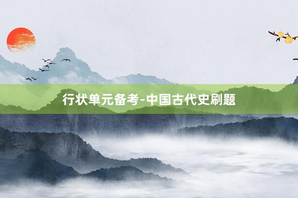 行(xíng)狀單元備考-中國(guó)古代史刷題